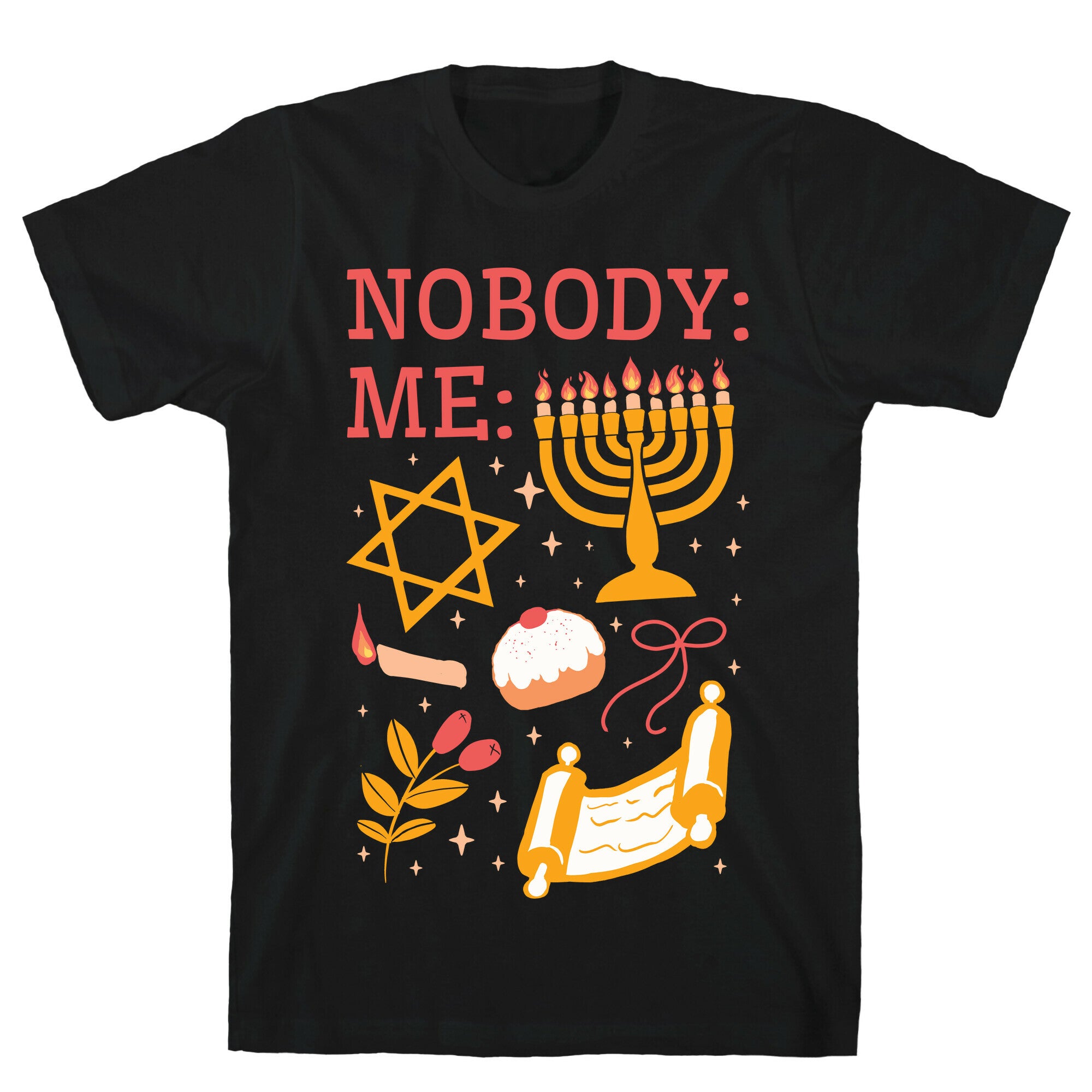 Nobody: Me: HANUKKAH T-Shirt
